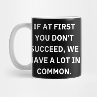 If at first you don't succeed, we have a lot in common Mug